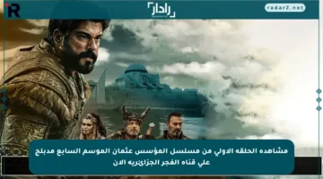 مشاهدة الحلقة الأولى من مسلسل المؤسس عثمان الموسم السابع مدبلج على قناة الفجر الجزائرية الآن